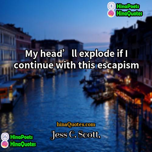 Jess C Scott Quotes | My head’ll explode if I continue with